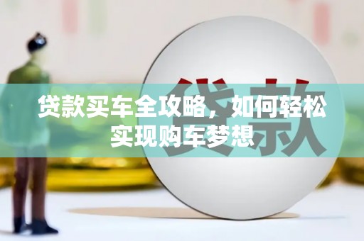 卢龙贷款买车全攻略，如何轻松实现购车梦想