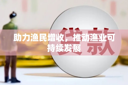 卢龙助力渔民增收，推动渔业可持续发展