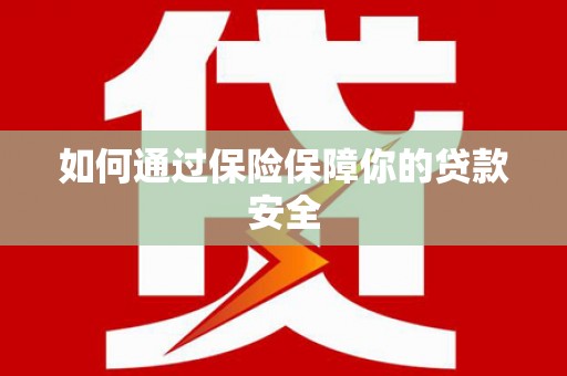 卢龙如何通过保险保障你的贷款安全