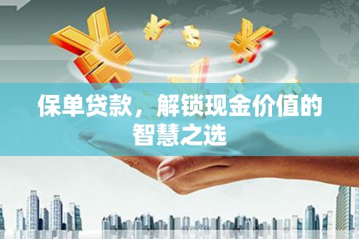 卢龙保单贷款，解锁现金价值的智慧之选