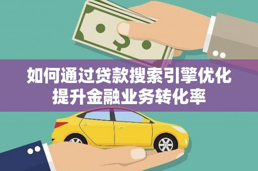 卢龙如何通过贷款搜索引擎优化提升金融业务转化率