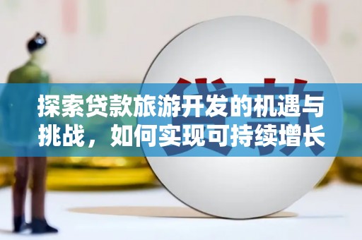 卢龙探索贷款旅游开发的机遇与挑战，如何实现可持续增长