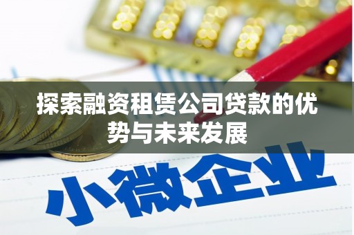 卢龙探索融资租赁公司贷款的优势与未来发展