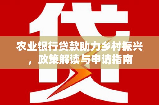 卢龙农业银行贷款助力乡村振兴，政策解读与申请指南