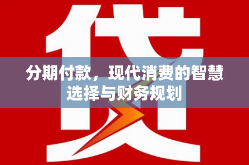 卢龙分期付款，现代消费的智慧选择与财务规划