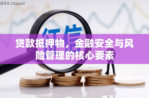 卢龙贷款抵押物，金融安全与风险管理的核心要素