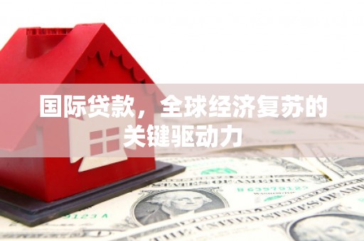 卢龙国际贷款，全球经济复苏的关键驱动力