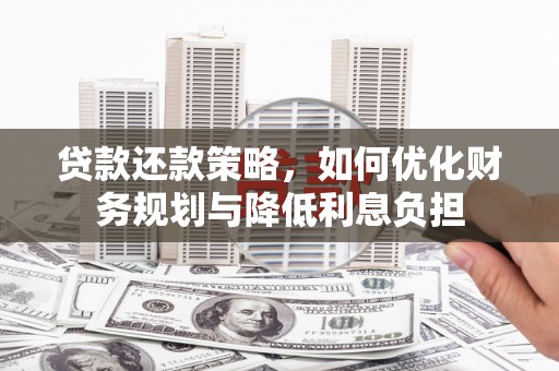 卢龙贷款还款策略，如何优化财务规划与降低利息负担