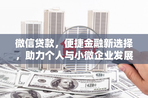 卢龙微信贷款，便捷金融新选择，助力个人与小微企业发展