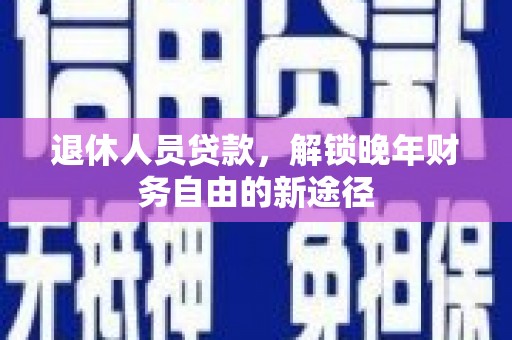 卢龙退休人员贷款，解锁晚年财务自由的新途径