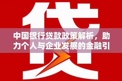 卢龙中国银行贷款政策解析，助力个人与企业发展的金融引擎
