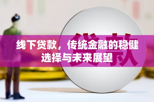 卢龙线下贷款，传统金融的稳健选择与未来展望