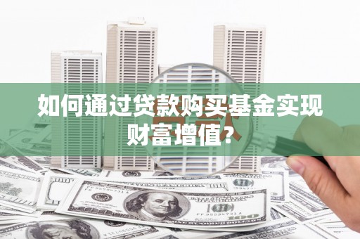 卢龙如何通过贷款购买基金实现财富增值？