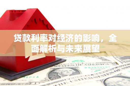 卢龙贷款利率对经济的影响，全面解析与未来展望