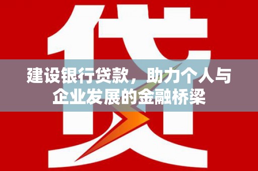 卢龙建设银行贷款，助力个人与企业发展的金融桥梁