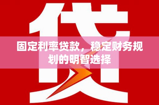 卢龙固定利率贷款，稳定财务规划的明智选择