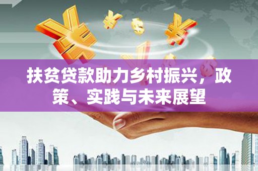 卢龙扶贫贷款助力乡村振兴，政策、实践与未来展望