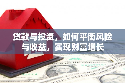 卢龙贷款与投资，如何平衡风险与收益，实现财富增长