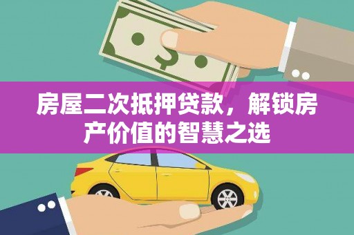 卢龙房屋二次抵押贷款，解锁房产价值的智慧之选