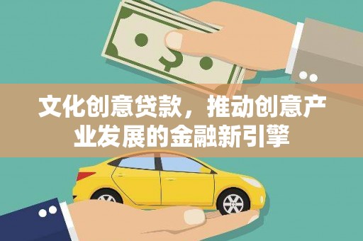 卢龙文化创意贷款，推动创意产业发展的金融新引擎