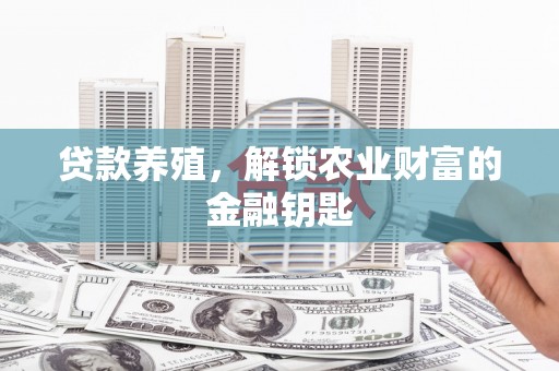 卢龙贷款养殖，解锁农业财富的金融钥匙