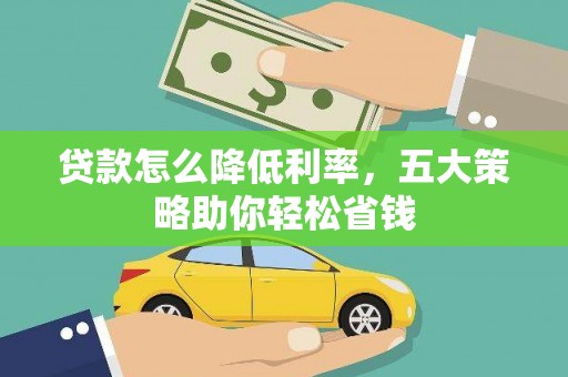 卢龙贷款怎么降低利率，五大策略助你轻松省钱