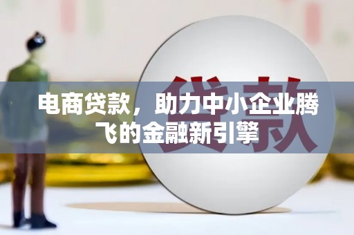 卢龙电商贷款，助力中小企业腾飞的金融新引擎