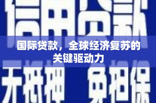 卢龙国际贷款，全球经济复苏的关键驱动力