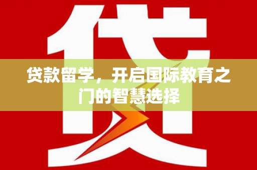 卢龙贷款留学，开启国际教育之门的智慧选择