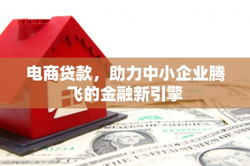 卢龙电商贷款，助力中小企业腾飞的金融新引擎