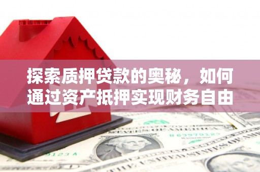 卢龙探索质押贷款的奥秘，如何通过资产抵押实现财务自由
