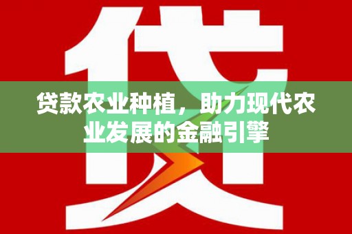 卢龙贷款农业种植，助力现代农业发展的金融引擎