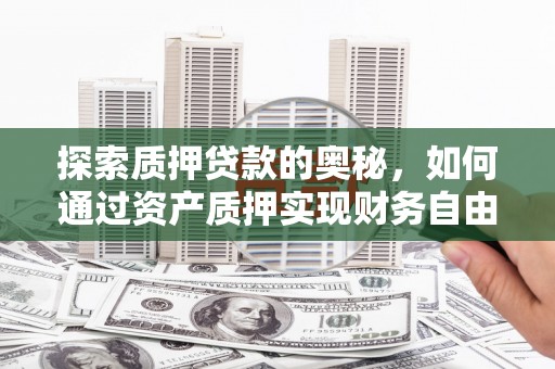 卢龙探索质押贷款的奥秘，如何通过资产质押实现财务自由