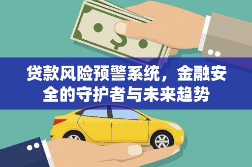 卢龙贷款风险预警系统，金融安全的守护者与未来趋势