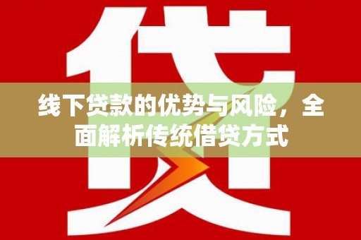 卢龙线下贷款的优势与风险，全面解析传统借贷方式