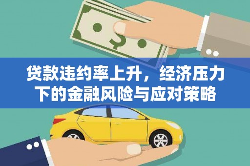 卢龙贷款违约率上升，经济压力下的金融风险与应对策略