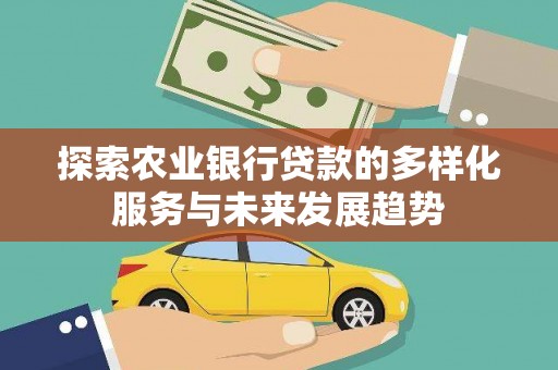 卢龙探索农业银行贷款的多样化服务与未来发展趋势