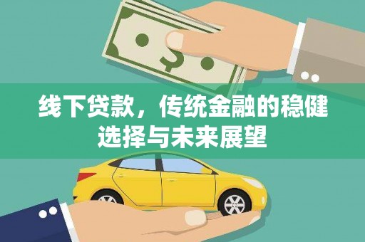 卢龙线下贷款，传统金融的稳健选择与未来展望