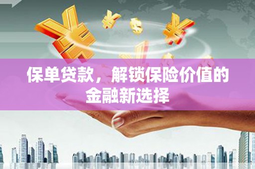 卢龙保单贷款，解锁保险价值的金融新选择