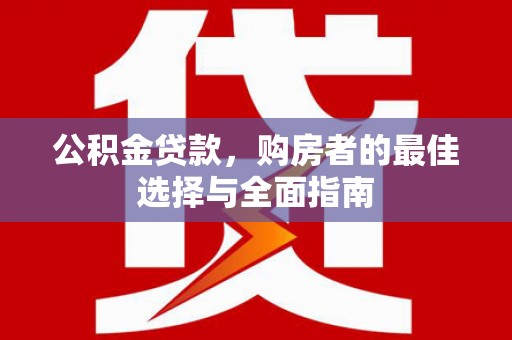 卢龙公积金贷款，购房者的最佳选择与全面指南