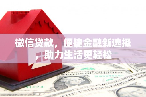 卢龙微信贷款，便捷金融新选择，助力生活更轻松