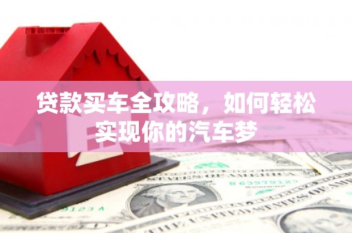 卢龙贷款买车全攻略，如何轻松实现你的汽车梦