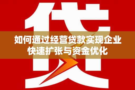 卢龙如何通过经营贷款实现企业快速扩张与资金优化