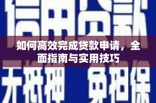 卢龙如何高效完成贷款申请，全面指南与实用技巧