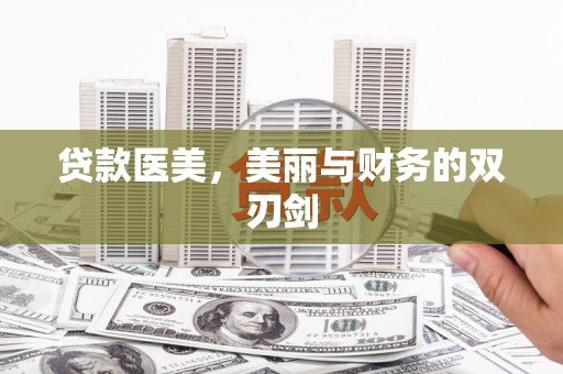 卢龙贷款医美，美丽与财务的双刃剑