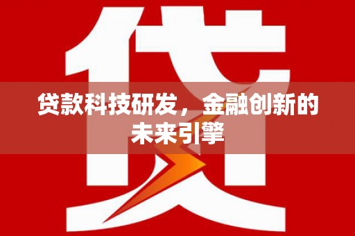 卢龙贷款科技研发，金融创新的未来引擎