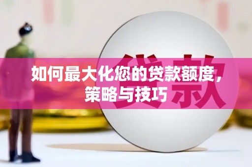 卢龙如何最大化您的贷款额度，策略与技巧