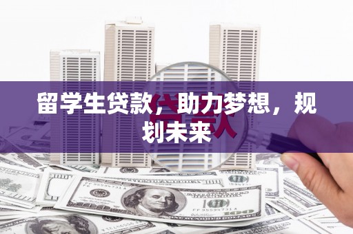 卢龙留学生贷款，助力梦想，规划未来