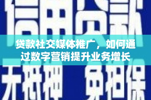 卢龙贷款社交媒体推广，如何通过数字营销提升业务增长
