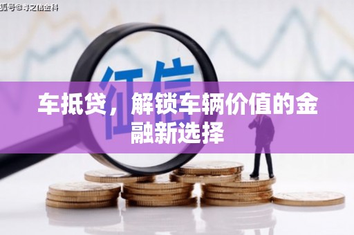 卢龙车抵贷，解锁车辆价值的金融新选择